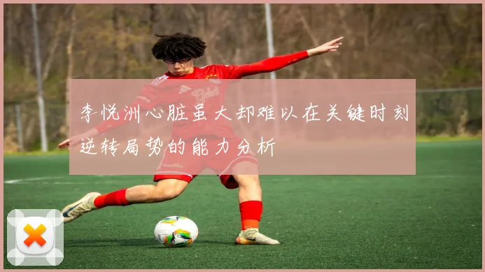 李悦洲心脏虽大却难以在关键时刻逆转局势的能力分析