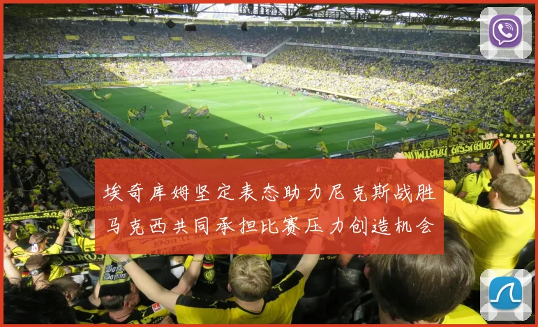 埃奇库姆坚定表态助力尼克斯战胜马克西共同承担比赛压力创造机会