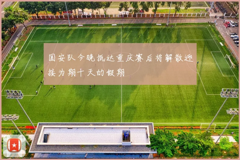 国安队今晚抵达重庆赛后将解散迎接为期十天的假期
