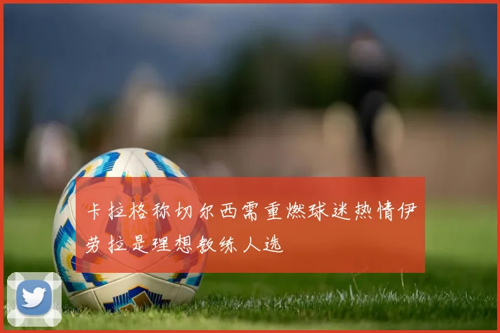 卡拉格称切尔西需重燃球迷热情伊劳拉是理想教练人选